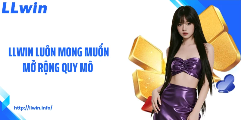 LLWIN luôn mong muốn mở rộng quy mô