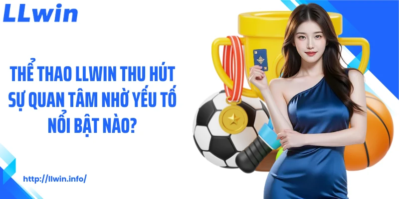 Thể thao LLWIN thu hút sự quan tâm nhờ yếu tố nổi bật nào?